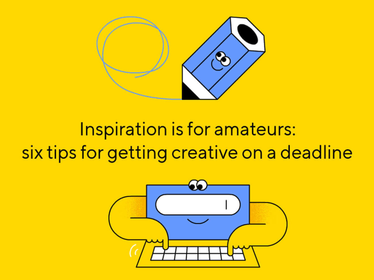 Inspiration is for amateurs: six tips for getting creative on a deadline