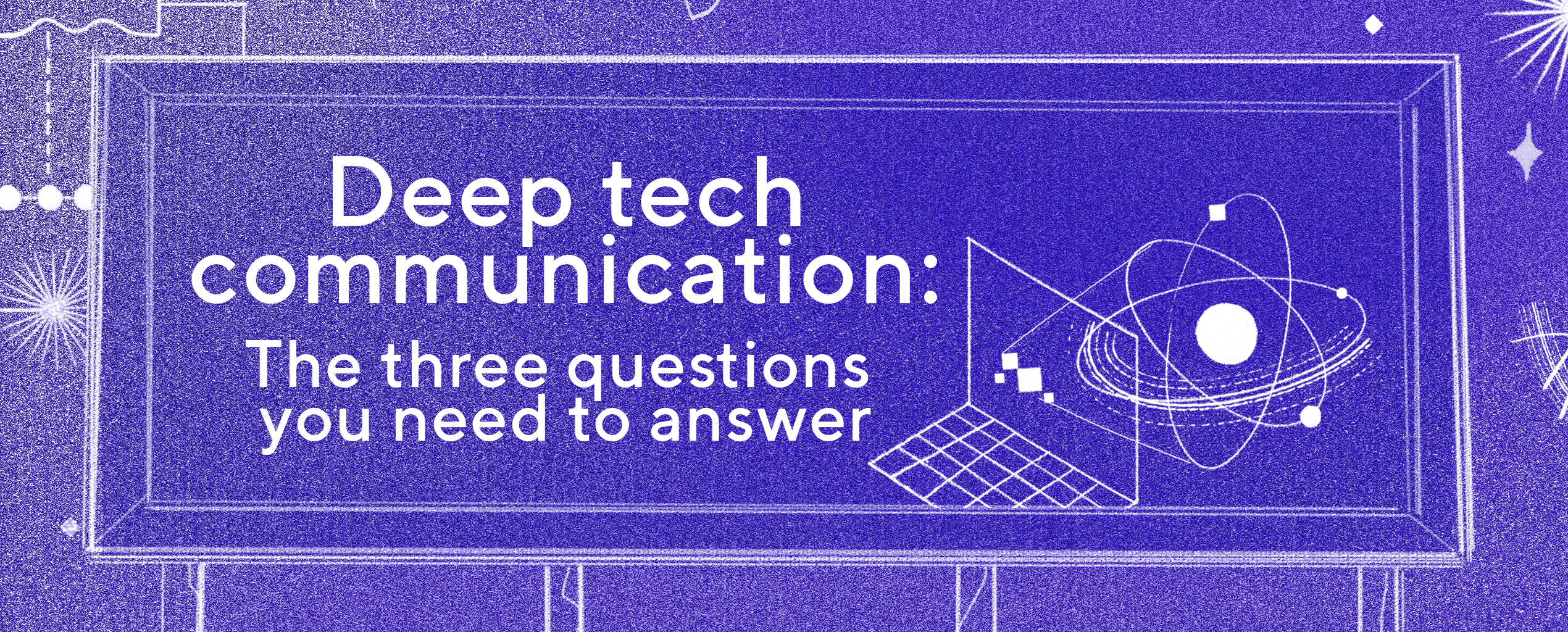 Deep tech communication: the three questions you need to answer